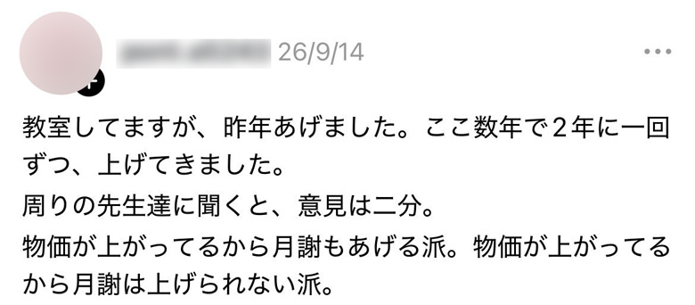 【Threadsコメント】
教室してますが、昨年あげました。ここ数年で2年に一回ずつ、上げてきました。
周りの先生達に聞くと、意見は二分。
物価が上がってるから月謝もあげる派。物価が上がってるから月謝は上げられない派。