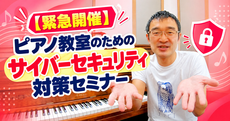 【緊急開催】ピアノ教室のためのサイバーセキュリティ対策セミナー / 11月4日(水)10:00～